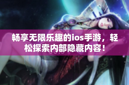 畅享无限乐趣的ios手游，轻松探索内部隐藏内容！