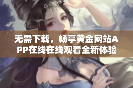 无需下载，畅享黄金网站APP在线在线观看全新体验