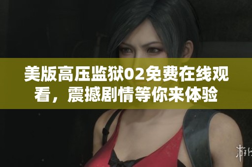 美版高压监狱02免费在线观看，震撼剧情等你来体验