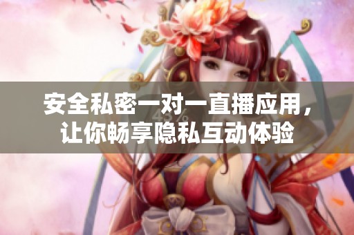 安全私密一对一直播应用，让你畅享隐私互动体验