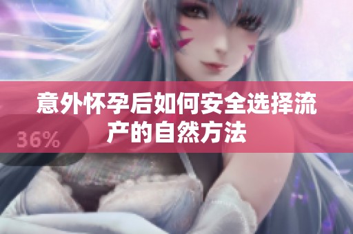 意外怀孕后如何安全选择流产的自然方法