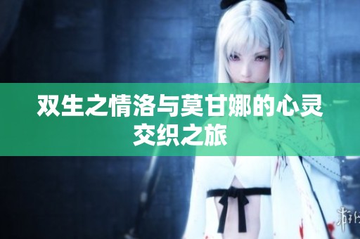 双生之情洛与莫甘娜的心灵交织之旅