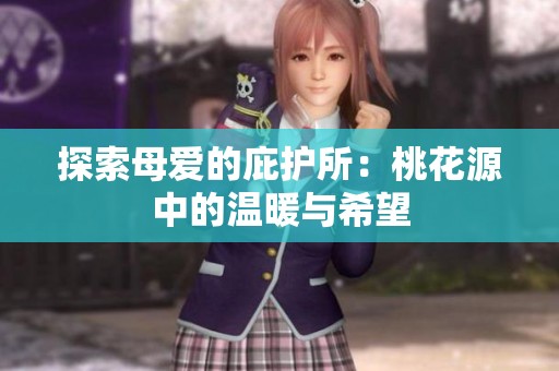 探索母爱的庇护所：桃花源中的温暖与希望