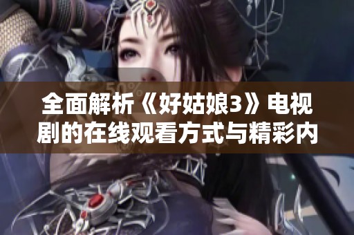 全面解析《好姑娘3》电视剧的在线观看方式与精彩内容