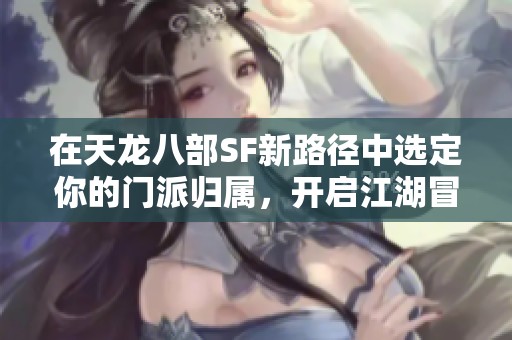 在天龙八部SF新路径中选定你的门派归属，开启江湖冒险之旅
