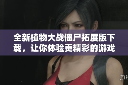 全新植物大战僵尸拓展版下载，让你体验更精彩的游戏乐趣