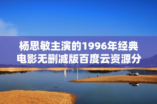 杨思敏主演的1996年经典电影无删减版百度云资源分享