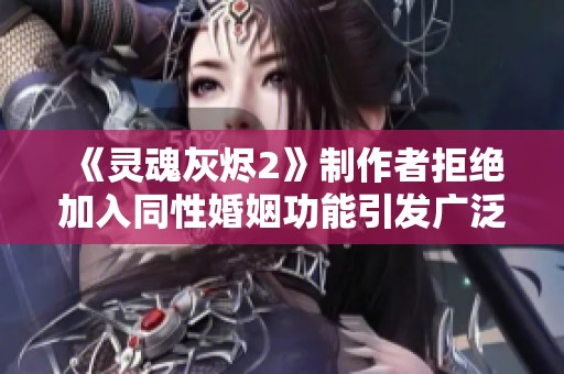 《灵魂灰烬2》制作者拒绝加入同性婚姻功能引发广泛争议