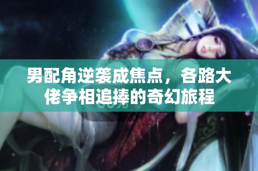 男配角逆袭成焦点，各路大佬争相追捧的奇幻旅程