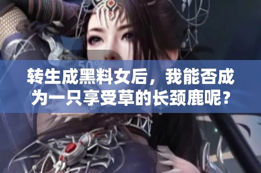 转生成黑料女后，我能否成为一只享受草的长颈鹿呢？