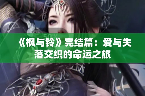 《枫与铃》完结篇：爱与失落交织的命运之旅