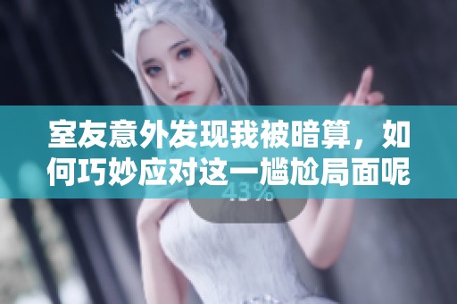 室友意外发现我被暗算，如何巧妙应对这一尴尬局面呢