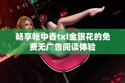 畅享帐中香txl金银花的免费无广告阅读体验