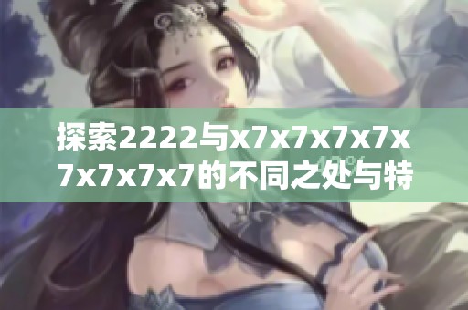 探索2222与x7x7x7x7x7x7x7x7的不同之处与特点分析