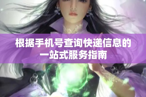 根据手机号查询快递信息的一站式服务指南
