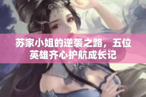 苏家小姐的逆袭之路，五位英雄齐心护航成长记