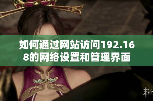 如何通过网站访问192.168的网络设置和管理界面