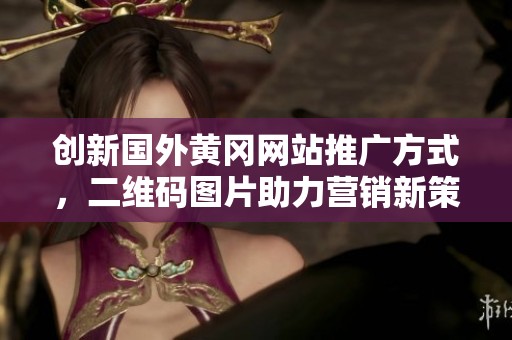 创新国外黄冈网站推广方式，二维码图片助力营销新策略