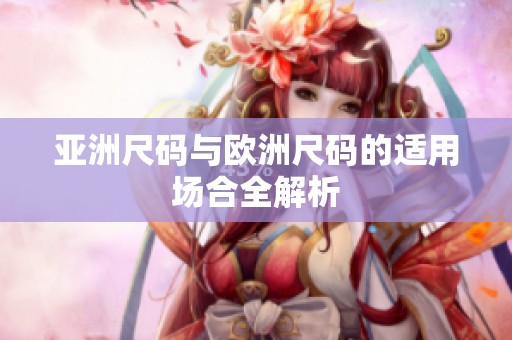 亚洲尺码与欧洲尺码的适用场合全解析