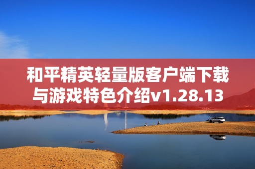 和平精英轻量版客户端下载与游戏特色介绍v1.28.13