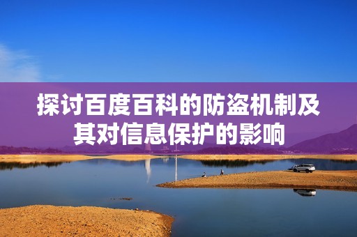 探讨百度百科的防盗机制及其对信息保护的影响