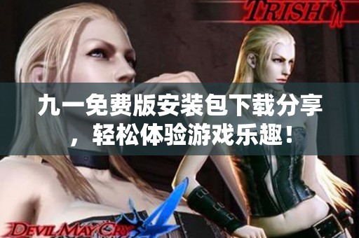 九一免费版安装包下载分享，轻松体验游戏乐趣！