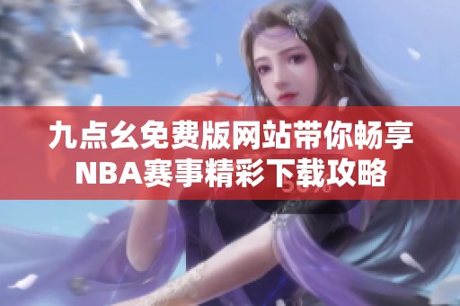 九点幺免费版网站带你畅享NBA赛事精彩下载攻略