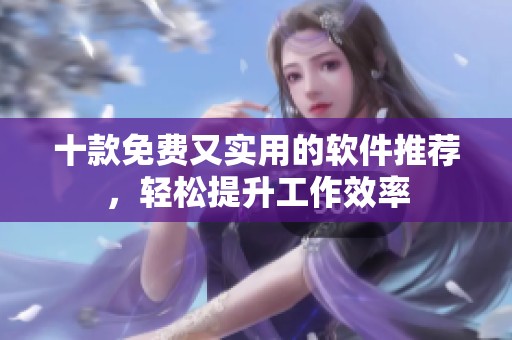 十款免费又实用的软件推荐，轻松提升工作效率