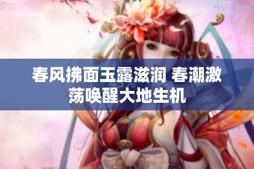 春风拂面玉露滋润 春潮激荡唤醒大地生机