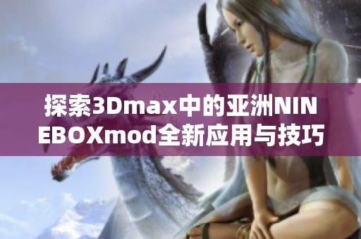 探索3Dmax中的亚洲NINEBOXmod全新应用与技巧分享