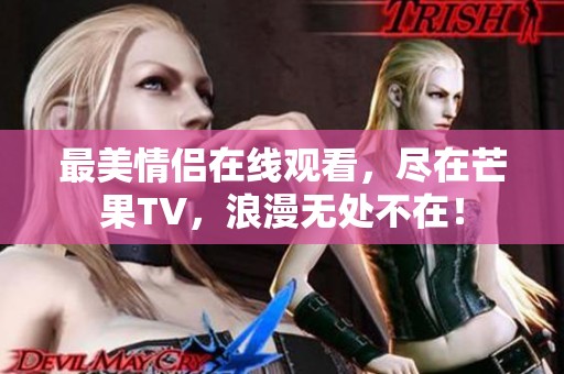 最美情侣在线观看，尽在芒果TV，浪漫无处不在！