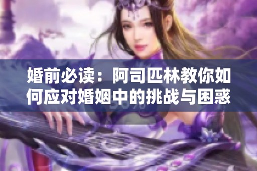 婚前必读：阿司匹林教你如何应对婚姻中的挑战与困惑
