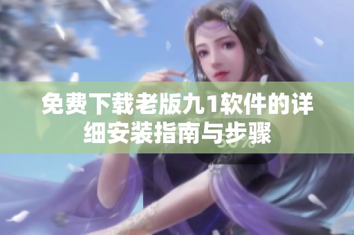 免费下载老版九1软件的详细安装指南与步骤