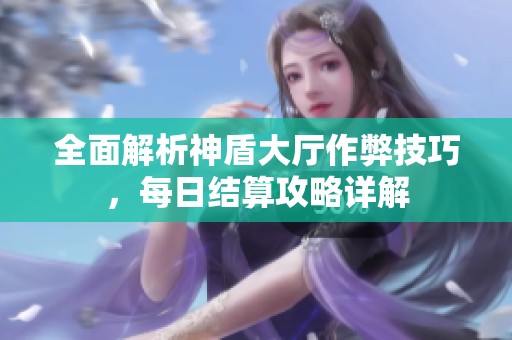 全面解析神盾大厅作弊技巧，每日结算攻略详解