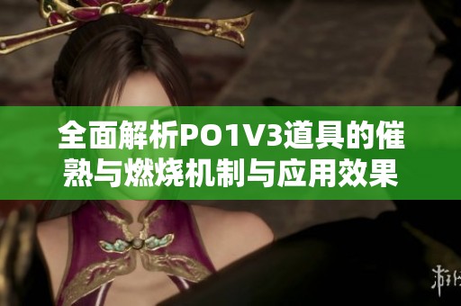 全面解析PO1V3道具的催熟与燃烧机制与应用效果