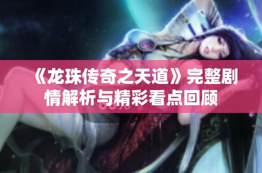 《龙珠传奇之天道》完整剧情解析与精彩看点回顾