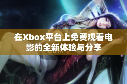 在Xbox平台上免费观看电影的全新体验与分享