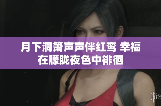 月下洞箫声声伴红鸾 幸福在朦胧夜色中徘徊