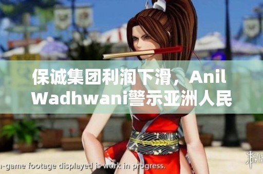保诚集团利润下滑，Anil Wadhwani警示亚洲人民币疲软影响