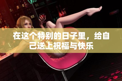 在这个特别的日子里，给自己送上祝福与快乐