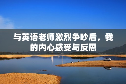 与英语老师激烈争吵后，我的内心感受与反思