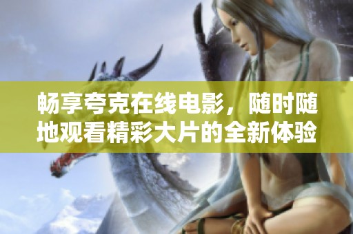 畅享夸克在线电影，随时随地观看精彩大片的全新体验