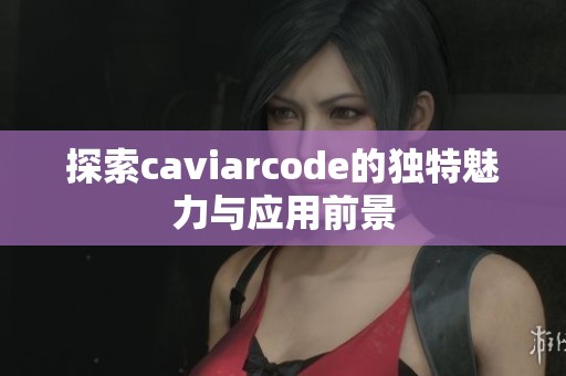 探索caviarcode的独特魅力与应用前景