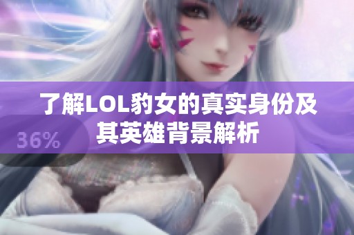 了解LOL豹女的真实身份及其英雄背景解析