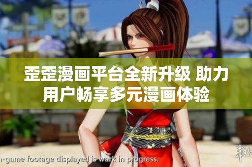 歪歪漫画平台全新升级 助力用户畅享多元漫画体验