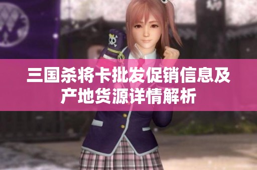 三国杀将卡批发促销信息及产地货源详情解析