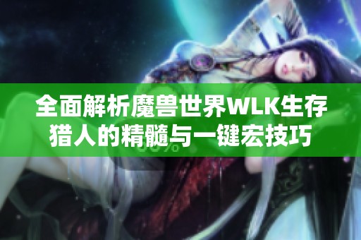 全面解析魔兽世界WLK生存猎人的精髓与一键宏技巧