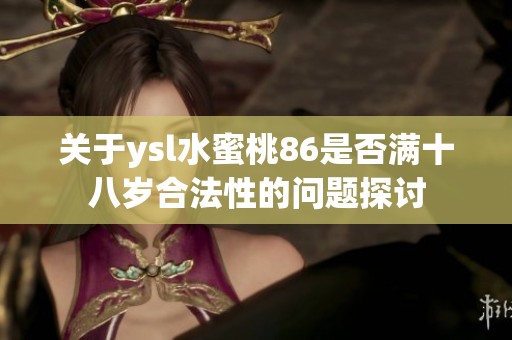 关于ysl水蜜桃86是否满十八岁合法性的问题探讨