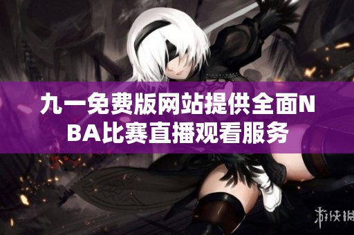 九一免费版网站提供全面NBA比赛直播观看服务
