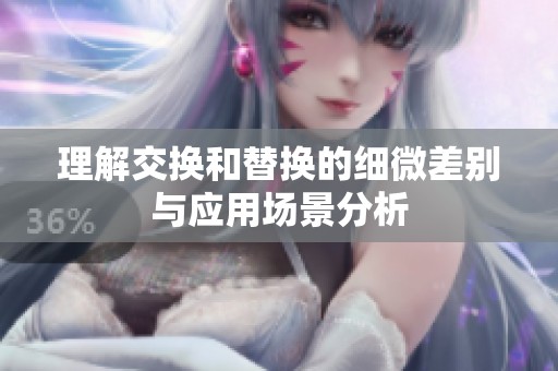 理解交换和替换的细微差别与应用场景分析